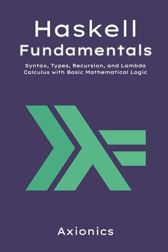 Immagine dell'editore per Haskell Fundamentals: Syntax, Types, Recursion, and Lambda Calculus with Basic Mathematical Logic (Mastering Haskell: From Fundamentals to Formal Methods) venduto da California Books