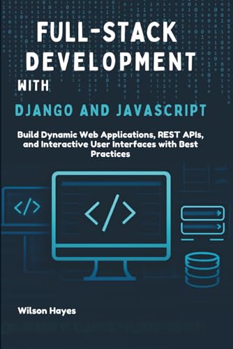 Stock image for Full-Stack Development with Django and JavaScript: Build Dynamic Web Applications, REST APIs, and Interactive User Interfaces with Best Practices for sale by California Books