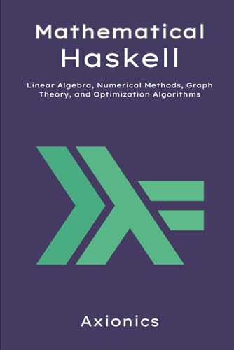 Beispielbild fr Mathematical Haskell: Linear Algebra, Numerical Methods, Graph Theory, and Optimization Algorithms (Mastering Haskell: From Fundamentals to Formal Methods) zum Verkauf von California Books