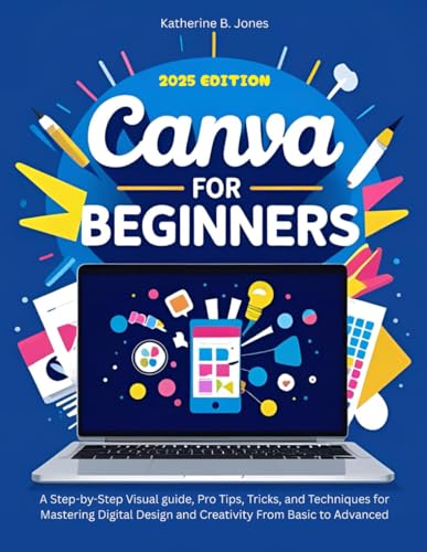 Stock image for Canva for Beginners: A Step-by-Step Visual guide, Pro Tips, Tricks, and Techniques for Mastering Digital Design and Creativity From Basic to Advanced for sale by California Books