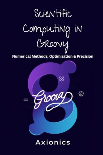Stock image for Scientific Computing in Groovy: Numerical Methods, Optimization, and Precision for sale by GreatBookPrices
