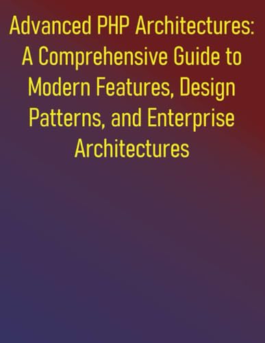 Immagine dell'editore per Advanced PHP Architectures: A Comprehensive Guide to Modern Features, Design Patterns, and Enterprise Architectures: Advanced Techniques for Building Robust, Secure, and Maintainable Applications venduto da California Books