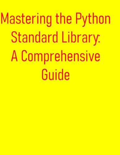 9798288204081: Mastering the Python Standard Library: A Comprehensive Guide: Unlock the Power of the Standard Library: A Deep Dive into Essential Modules