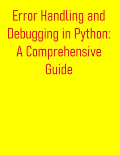 Image d'archives pour Error Handling and Debugging in Python: A Comprehensive Guide: From Basics to Advanced Exception Management and Troubleshooting mis en vente par GreatBookPrices