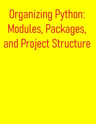 9798288416705: Organizing Python: Modules, Packages, and Project Structure: A Comprehensive Guide for Structuring, Managing, and Distributing Your Python Projects