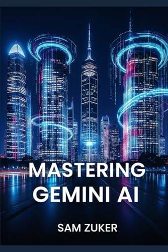 9798288524035: MASTERING GEMINI AI: Multimodal AI models and the generative AI product built around them