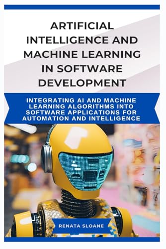 Image d'archives pour Artificial Intelligence and Machine Learning in Software Development: Integrating AI and machine learning algorithms into software applications for au mis en vente par GreatBookPrices