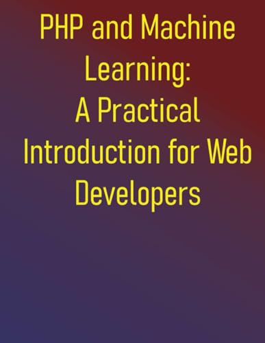 Beispielbild fr PHP and Machine Learning: A Practical Introduction for Web Developers: A Practical Guide to ML Fundamentals, Real-World Applications, and Python Integ zum Verkauf von GreatBookPrices