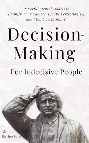 Stock image for Decision-Making for Indecisive People: Powerful Mental Models to Simplify Your Choices, Escape Perfectionism, and Stop Overthinking. for sale by GreatBookPricesUK