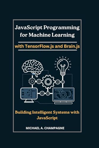 Beispielbild fr JavaScript Programming for Machine Learning with TensorFlow.js and Brain.js: Building Intelligent Systems with JavaScript zum Verkauf von GreatBookPrices