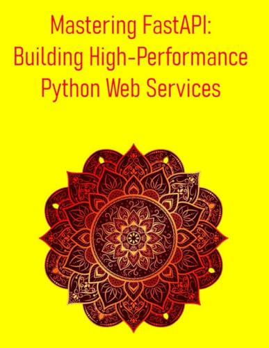 Beispielbild fr Mastering FastAPI: Building High-Performance Python Web Services: A Comprehensive Guide to Building High-Performance, Asynchronous, and Type-Safe Web zum Verkauf von GreatBookPrices