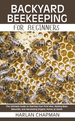 Stock image for Backyard Beekeeping for Beginners: The Ultimate Guide to Starting Your First Hive, Raising Bees Naturally, and Harvesting Organic Honey at Home for sale by GreatBookPricesUK