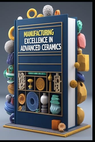 Beispielbild fr Manufacturing Excellence In Advanced Ceramics: Modern Ceramic Engineering Principles & Practice, From Raw Materials To Manufacturing, Fundamentals, Properties & Applications, Processing & Production zum Verkauf von California Books