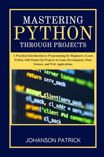 9798289671288: MASTERING PYTHON THROUGH PROJECTS: A Practical Introduction to Programming for Beginners | Learn Python with Hands-On Projects in Game Development, Data Science, and Web Applications