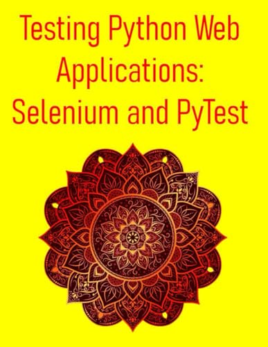 Stock image for Testing Python Web Applications: Selenium and PyTest: Master Web UI Testing, API Testing, and CI/CD Integration for Modern Web Applications for sale by GreatBookPrices