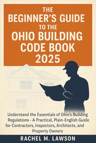 9798289889461: The Beginner's Guide to the Ohio Building Code Book 2025: Understand the Essentials of Ohio’s Building Regulations – A Practical, Plain-English Resource for Contractors, Inspectors, Architects,