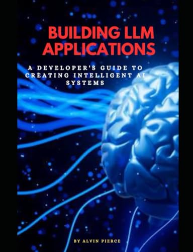Imagen de archivo de Building LLM Applications: A developer's guide to creating intelligent Ai systems a la venta por California Books