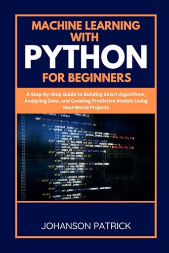 Imagen de archivo de MACHINE LEARNING WITH PYTHON FOR BEGINNERS: A Step-by-Step Guide to Building Smart Algorithms, Analyzing Data, and Creating Predictive Models Using ... Projects (The Programming Blueprint Series) a la venta por California Books