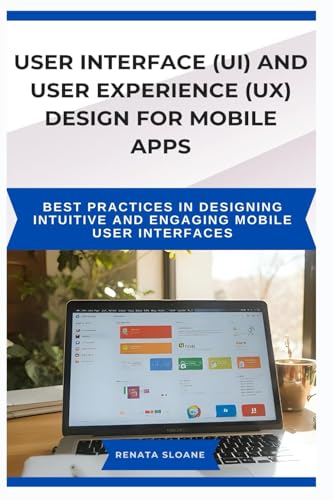 Imagen de archivo de USER INTERFACE (UI) AND USER EXPERIENCE (UX) DESIGN FOR MOBILE APPS: Best practices in designing intuitive and engaging mobile user interfaces a la venta por California Books