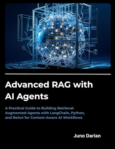 9798291411308: Advanced RAG with AI Agents: A Practical Guide to Building Retrieval-Augmented Agents with LangChain, Python, and ReAct for Context-Aware AI Workflows