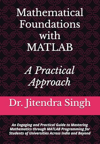 9798291829899: Mathematical Foundations with MATLAB: A Practical Approach: An Engaging and Practical Guide to Mastering Mathematics through MATLAB Programming for Students of Universities Across India and Beyond