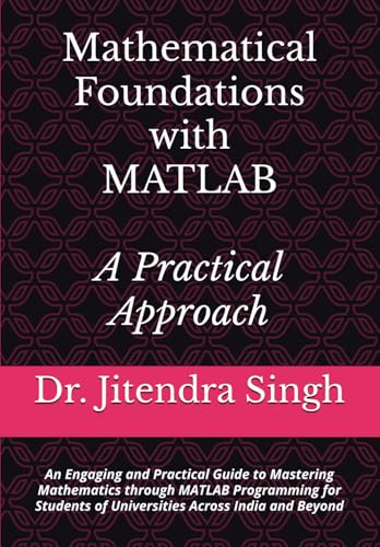 Stock image for Mathematical Foundations with MATLAB: A Practical Approach: An Engaging and Practical Guide to Mastering Mathematics through MATLAB Programming for Students of Universities Across India and Beyond for sale by California Books
