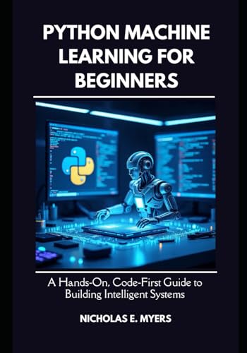 Imagen de archivo de Python Machine Learning for Beginners: A Hands On, Code First Guide to Building Intelligent Systems a la venta por California Books