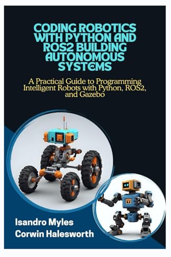Imagen de archivo de CODING ROBOTICS WITH PYTHON AND ROS2 BUILDING AUTONOMOUS SYSTEMS: A Practical Guide to Programming Intelligent Robots with Python, ROS2, and Gazebo a la venta por California Books