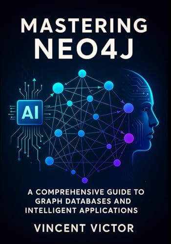 Imagen de archivo de Mastering Neo4j: A Comprehensive Guide to Graph Databases and Intelligent Applications: Building Connected Systems with Advanced Data Modeling, Cypher Queries, and Real-World Analytics a la venta por California Books