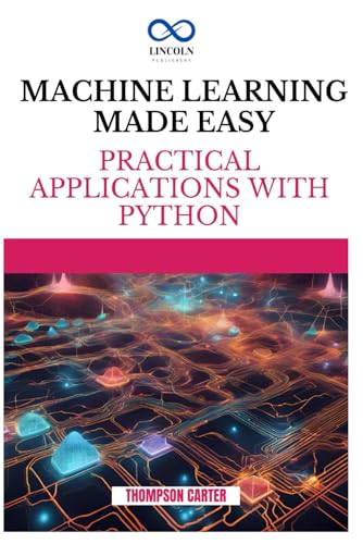 9798300209384: MACHINE LEARNING MADE EASY: Practical Applications with Python