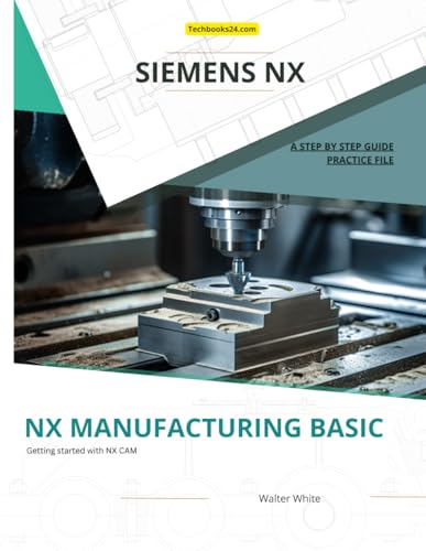 Image d'archives pour NX MANUFACTURING BASIC: Foundations of CNC Programming and Toolpath Generation in Siemens NX (Mastering NX CAM: The Complete Guide to Advanced Manufacturing Techniques) mis en vente par Ria Christie Collections