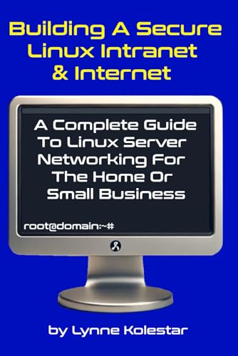 9798300614799: Building a Secure Linux Intranet & Internet: A Guide to Linux Server Networking for the Home or Small Business (The Linux Server Mastery Series)