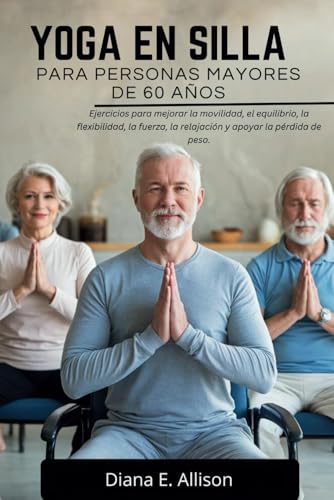9798300698010: YOGA EN SILLA PARA PERSONAS MAYORES DE 60 AOS: Ejercicios para mejorar la movilidad, el equilibrio, la flexibilidad, la fuerza, la relajacin y apoyar la prdida de peso.