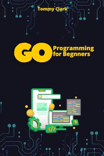 9798300703424: Go Programming for Beginners: Master Go from Scratch with Easy-to-Follow Steps (Go Programming Language for Beginners: System Programming ,Web ... ,Network Automation ,Debugging,Web Security)