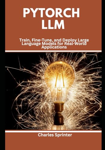 Imagen de archivo de PyTorch LLM: Train, Fine-Tune, and Deploy Large Language Models for Real-World Applications a la venta por Ria Christie Collections