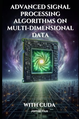 9798300997649: Advanced Signal Processing Algorithms on Multi-Dimensional Data With CUDA: Never Before Seen Algorithms (GPU Mastery Series: Unlocking CUDA's Power using pyCUDA)