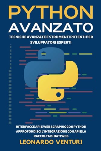 Stock image for Python Avanzato: Tecniche Avanzate e Strumenti Potenti per Sviluppatori Esperti - Interfacce API e Web Scraping con Python Approfondisci ... ALLA PROGRAMMAZIONE) (Italian Edition) for sale by California Books
