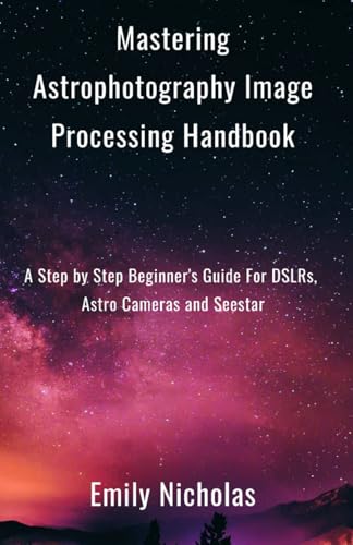 Stock image for Mastering Astrophotography Image Processing Handbook: A Step by Step Beginner's Guide For DSLRs, Astro Cameras and Seestar for sale by GreatBookPricesUK