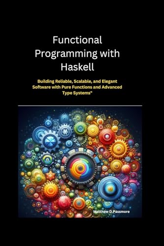 Stock image for Functional Programming with Haskell: Building Reliable, Scalable, and Elegant Software with Pure Functions and Advanced Type Systems for sale by Ria Christie Collections