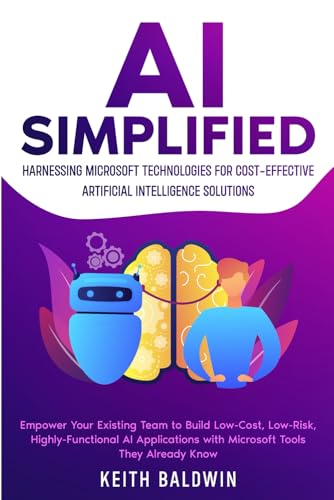 Image d'archives pour AI Simplified: Harnessing Microsoft Technologies for Cost-Effective Artificial Intelligence Solutions: Empower Your Existing Team to Build Low-Cost, Low-Risk, Highly-Functional AI Applications mis en vente par Better World Books
