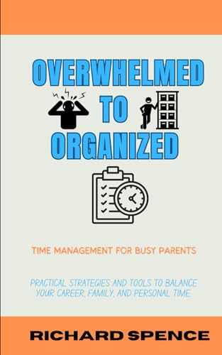 9798302983510: Overwhelmed to Organized: Time Management for Busy Parents: Practical strategies and tools to balance your career, family, and personal time.