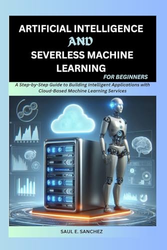 Immagine dell'editore per Artificial Intelligence and Serverless Machine Learning for Beginners: A Step-by-Step Guide to Building Intelligent Applications with Cloud-Based Machine Learning Services venduto da Ria Christie Collections