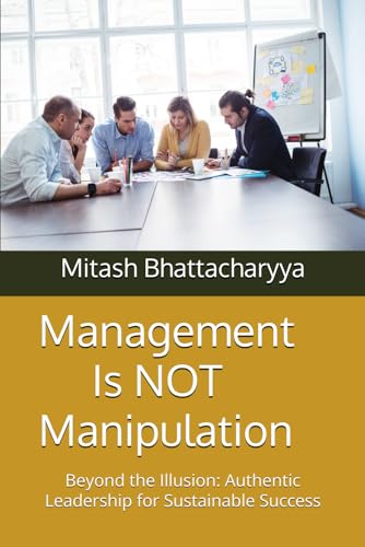 Stock image for Management is NOT Manipulation: Beyond the Illusion: Authentic Leadership for Sustainable Success for sale by Ria Christie Collections