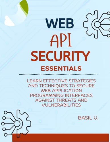 9798303690080: Web API Security Essentials: Learn effective strategies and techniques to secure web application programming interfaces against threats and vulnerabilities