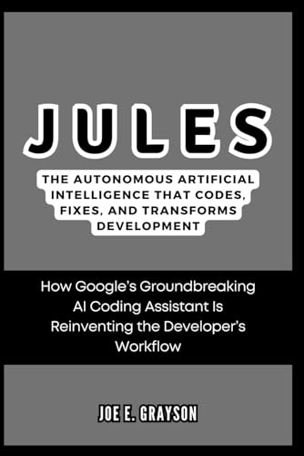 9798303717503: Jules: The Autonomous Artificial Intelligence That Codes, Fixes, and Transforms Development: How Google’s Groundbreaking AI Coding Assistant Is Reinventing the Developer’s Workflow