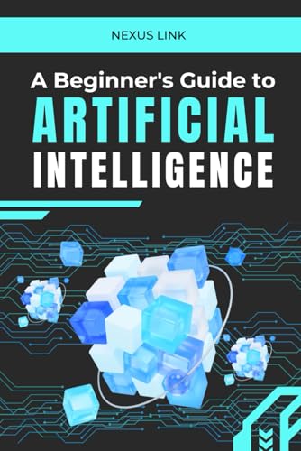 Beispielbild fr A Beginner's Guide to Artificial Intelligence: : "From Machine Learning to Real-World Applications: A Comprehensive Guide to Understanding, ... Artificial Intelligence in Everyday Life." zum Verkauf von Ria Christie Collections