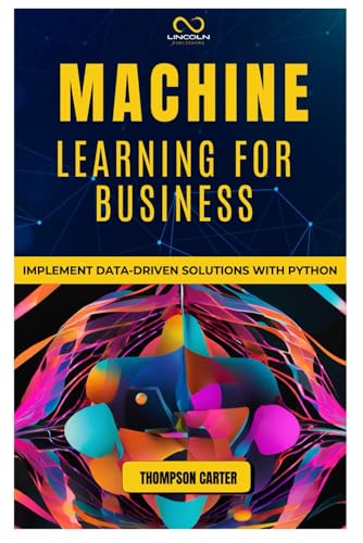 9798304049207: MACHINE LEARNING FOR BUSINESS: Implement Data-Driven Solutions with Python
