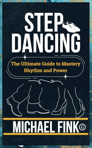 9798304209700: Step Dancing: The Ultimate Guide to Mastery, Rhythm, and Power: Unlock the Secrets of Precision, Technique, and Performance in This Iconic Dance Form