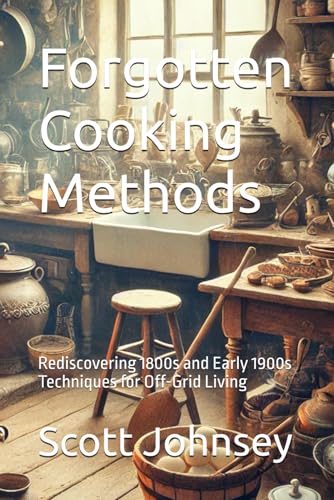 9798304217613: Forgotten Cooking Methods: Rediscovering 1800s and Early 1900s Techniques for Off-Grid Living: 5 (The Complete Homesteader’s Path)