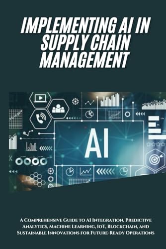 Beispielbild fr AI Implementation in Supply Chain Management: A Comprehensive Guide to AI Integration, Predictive Analytics, Machine Learning, IoT, Blockchain, and Sustainable Innovations for Future-Ready Operations zum Verkauf von Ria Christie Collections